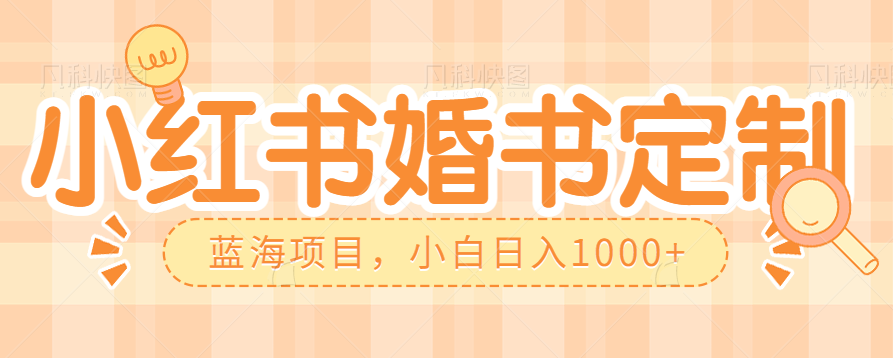 零门槛操作小红薯婚书定制,蓝海信息差项目,小白日入1000+