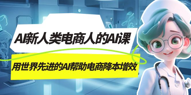 AI-新人类电商人的AI课,用世界先进的AI帮助电商降本增效