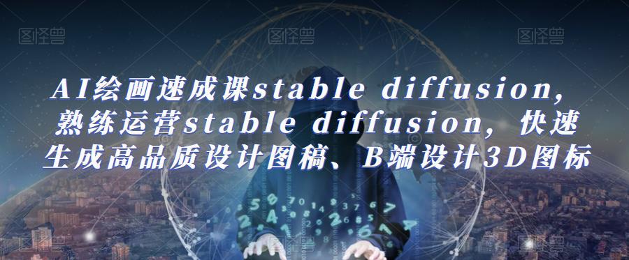 AI绘画速成课stable diffusion,熟练运营stable diffusion,快速生成高品质设计图稿、B端设计3D图标