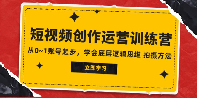 2023短视频创作运营训练营,从0~1账号起步,学会底层逻辑思维 拍摄方法