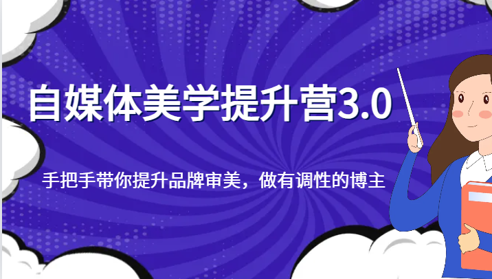 自媒体美学提升营3.0,手把手带你提升品牌审美,做有调性的博主