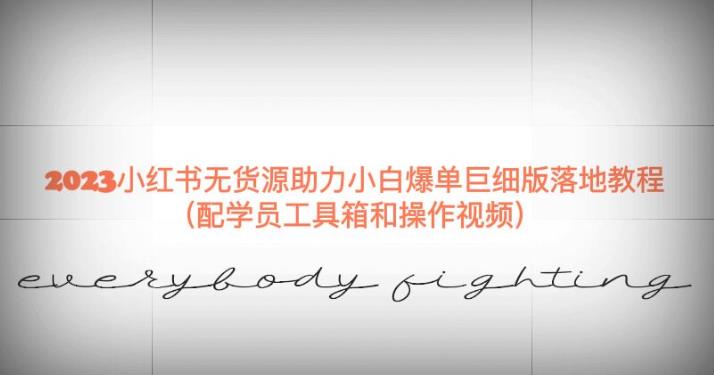 2023小红书无货源助力小白爆单巨细版落地教程(配学员工具箱和操作视频)【揭秘】