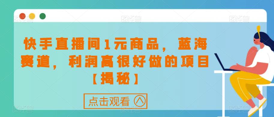 快手直播间1元商品,蓝海赛道,利润高很好做的项目【揭秘】