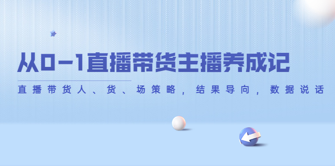 (4191期)从0-1直播带货主播养成记,直播带货人、货、场策略,结果导向,数据说话