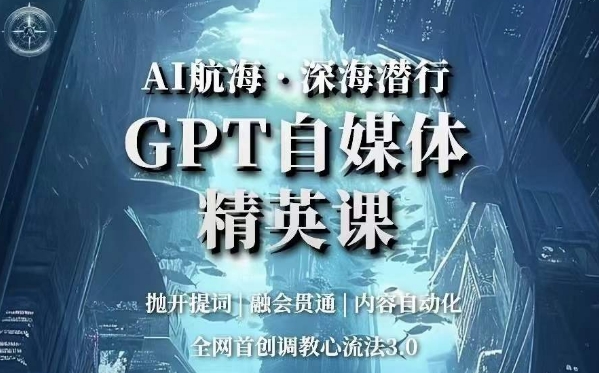 AI航海·深海潜行,GPT自媒体精英课,全网首创调教心流法3.0