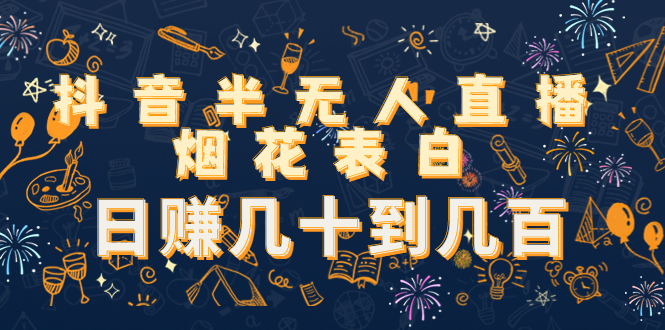 (4431期)抖音半无人直播烟花表白,日赚几十到几百(教程+视频模板素材)