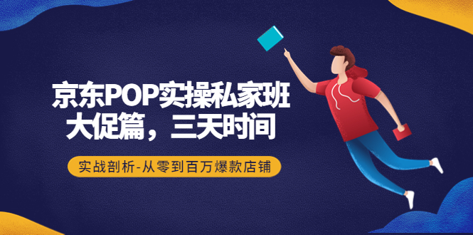 (4258期)京东POP实操私家班:大促篇,3天时间,实战剖析-从零到百万爆款店铺