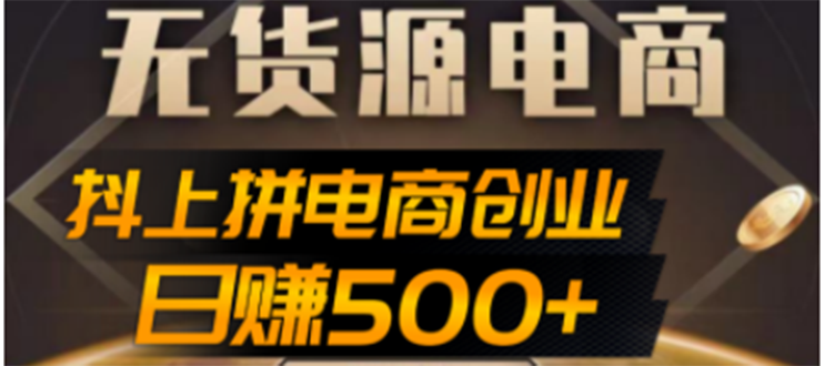 (4475期)抖上拼无货源电商创业项目、外面收费12800,日赚500+的案例解析参考