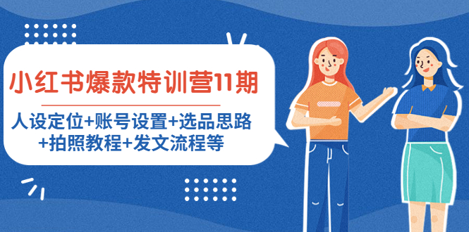 (4315期)小红书爆款特训营11期:人设定位+账号设置+选品思路+拍照教程+发文流程等