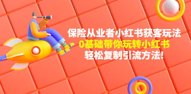 (4575期)保险从业者的小红书获客玩法:0基础带你玩转小红书 轻松复制引流方法
