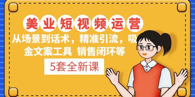 (4926期)5套·美业短视频运营课 从场景到话术·精准引流·吸金文案工具·销售闭环等