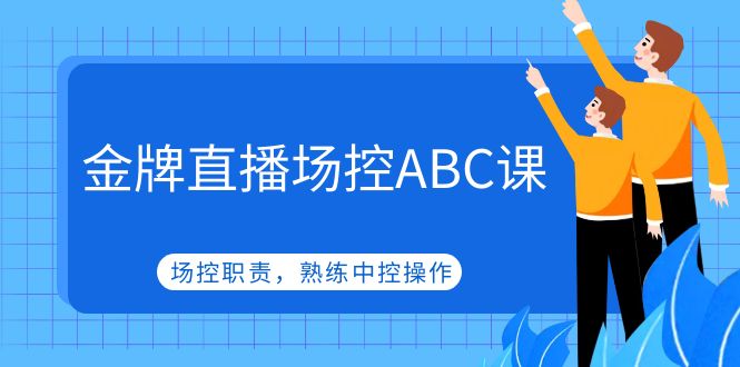 (4960期)金牌直播场控ABC课,场控职责,熟练中控操作