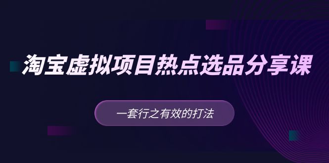（5064期）黄岛主 · 淘宝虚拟项目热点选品分享课：一套行之有效的打法！