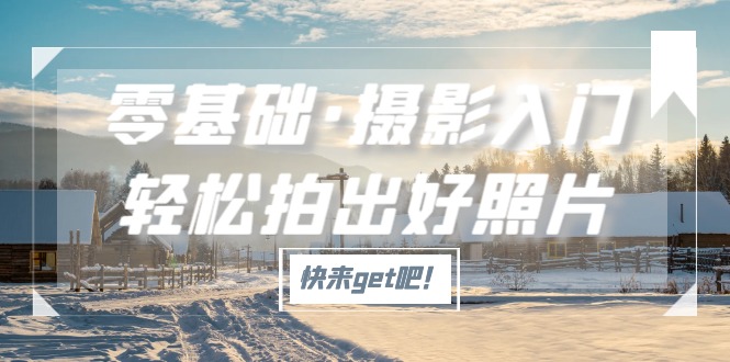 (5166期)零基础·摄影入门,轻松拍出好照片(适用佳能、索尼、尼康、富士用户)