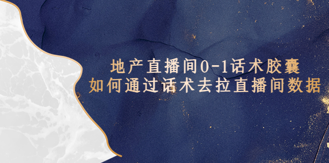 (5540期)地产-直播间0-1话术胶囊,知道怎么通过话术去拉直播间数据