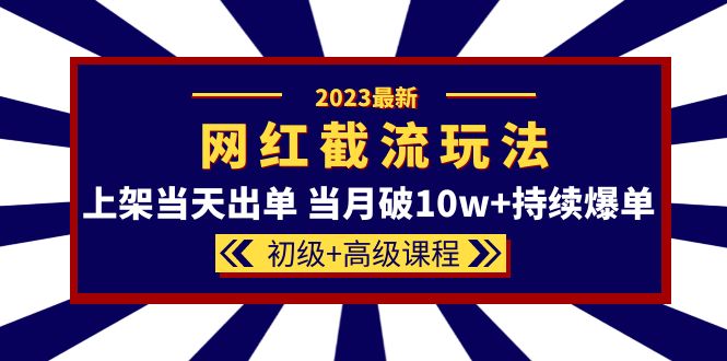 (5826期)2023网红·同款截流玩法【初级+高级课程】上架当天出单 当月破10w+持续爆单