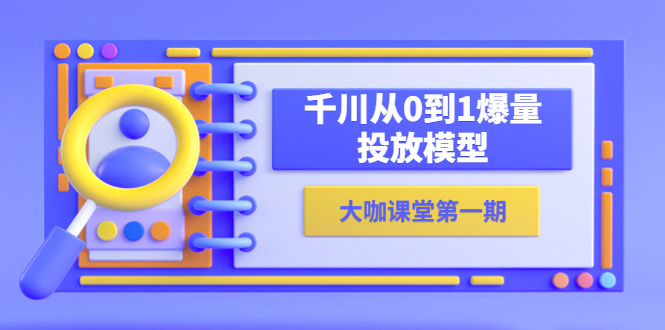 (5897期)蝉妈妈-大咖课堂第一期,千川从0到1爆量投放模型(23节视频课)