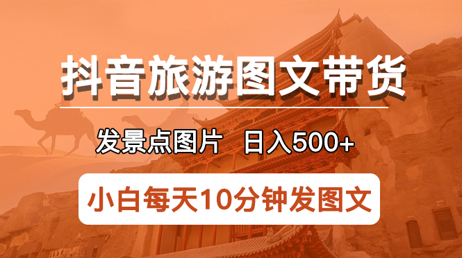 (5902期)抖音旅游图文带货项目,每天半小时发景点图片日入500+长期稳定项目