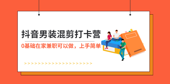 (5990期)抖音男装-混剪打卡营,0基础在家兼职可以做,上手简单
