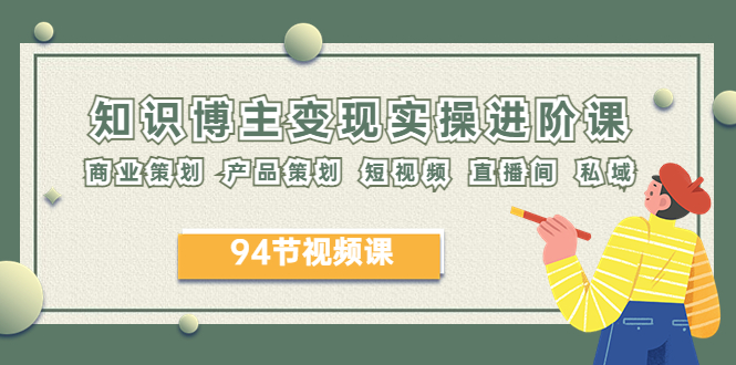 (6222期)2023年知识-博主变现实操进阶课:商业策划 产品策划 短视频 直播间 私域
