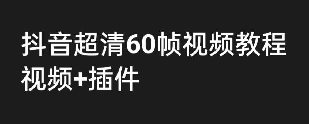 (6412期)外面收费2300的抖音高清60帧视频教程,学会如何制作视频(教程+插件)