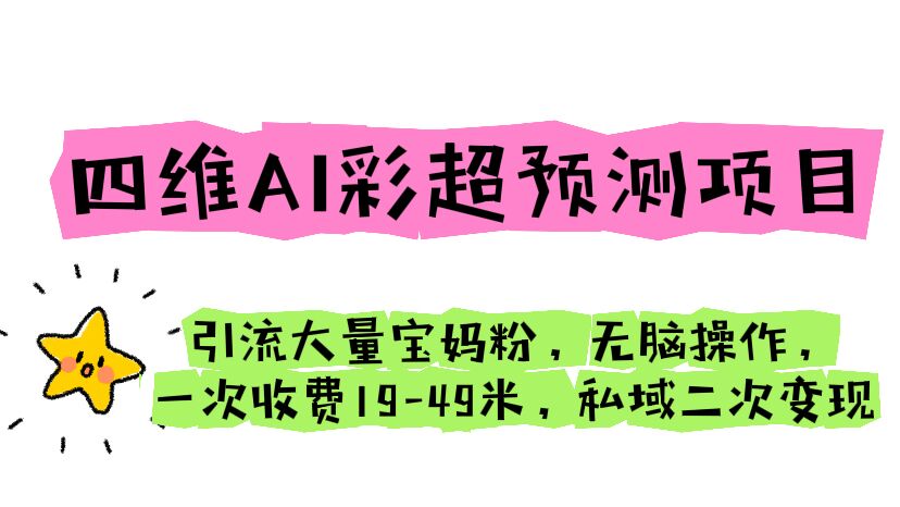 (6491期)四维AI彩超预测项目 引流大量宝妈粉 无脑操作 一次收费19-49 私域二次变现