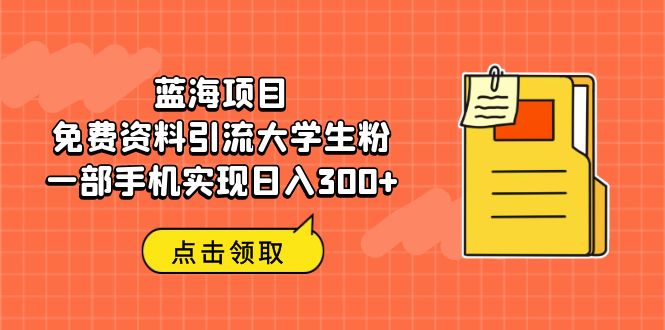 (6546期)蓝海项目,免费资料引流大学生粉一部手机实现日入300+
