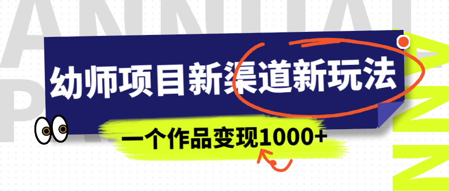 (6746期)幼师项目新渠道新玩法,一个作品变现1000+,一部手机实现月入过万