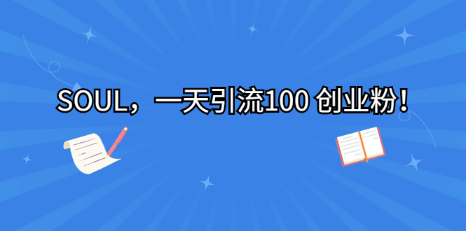 (6965期)SOUL,一天引流100 创业粉!