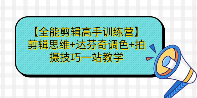 (6957期)【全能剪辑高手训练营】剪辑思维+达芬奇调色+拍摄技巧一站教学