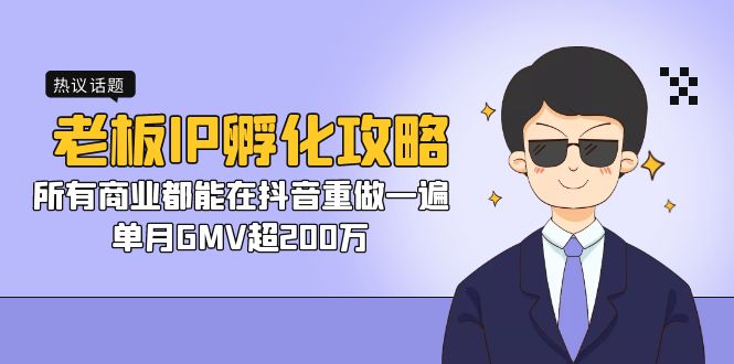 (7137期)老板IP-孵化攻略,所有商业都能在抖音重做一遍,单月GMV超200万