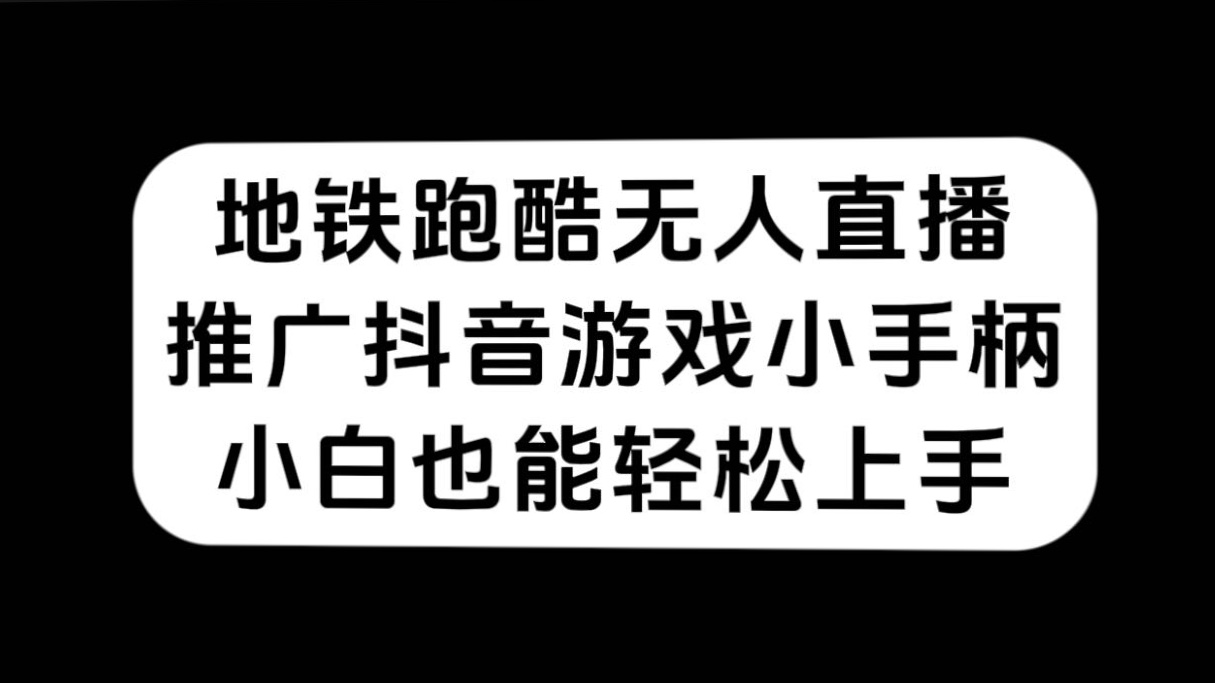 (7403期)地铁跑酷无人直播,推广抖音游戏小手柄,小白也能轻松上手
