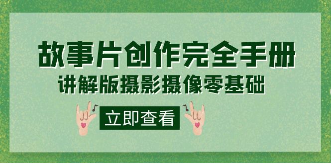 (7405期)编导-通识课之《故事片-创作完全手册》摄影摄像零基础到精通(20节课程)