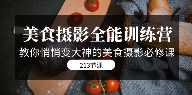 (7406期)美食摄影-全能特训营,教你悄悄变大神的美食摄影必修课(8套课程-213节)