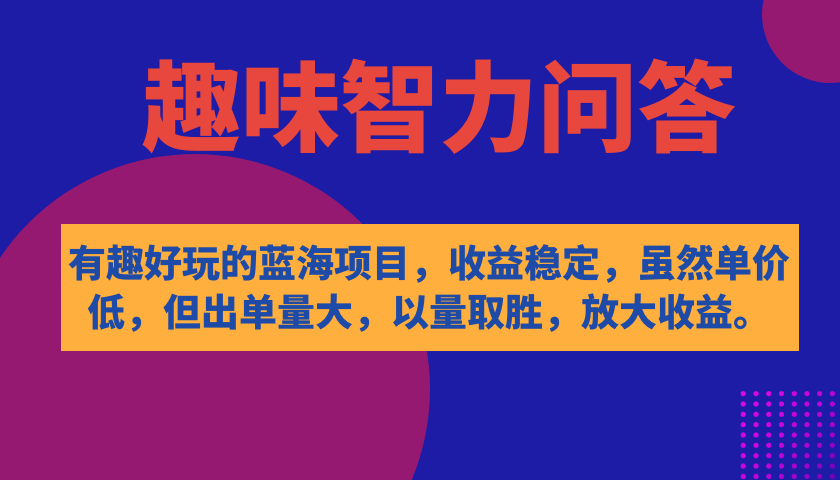 (7410期)有趣好玩的蓝海项目,趣味智力问答,收益稳定,虽然客单价低,但出单量大