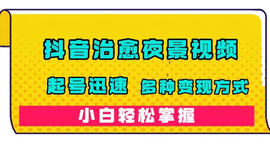 (7414期)抖音治愈系夜景视频,起号迅速,多种变现方式,小白轻松掌握(附120G素材)