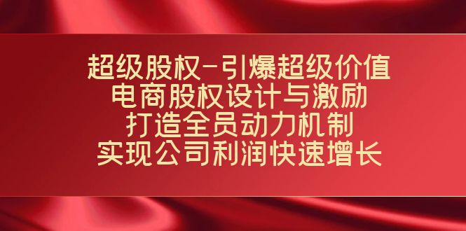 (7505期)超级股权-引爆超级价值:电商股权设计与激励:打造全员动力机制 实现…