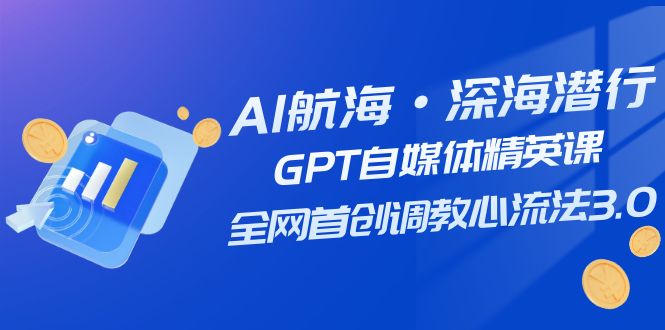 (7630期)AI航海·深海潜行,GPT自媒体精英课,全网首创调教心流法3.0(20节课)