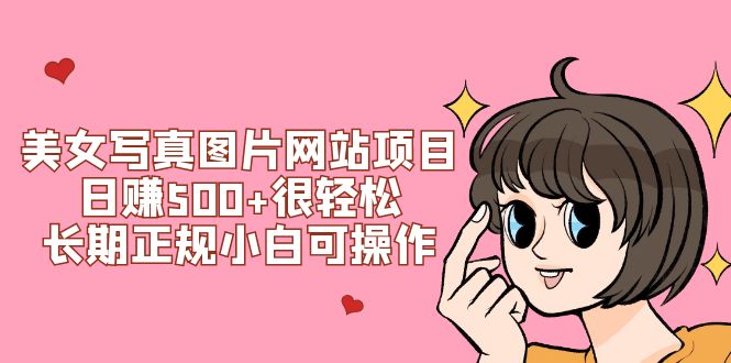(7637期)美女写真图片网站项目日赚500+很轻松,长期正规小白可操作 (搭建教程+源码)