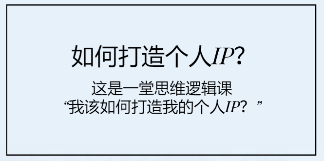 (7949期)如何打造个人IP?这是一堂思维逻辑课“我该如何打造我的个人IP?”