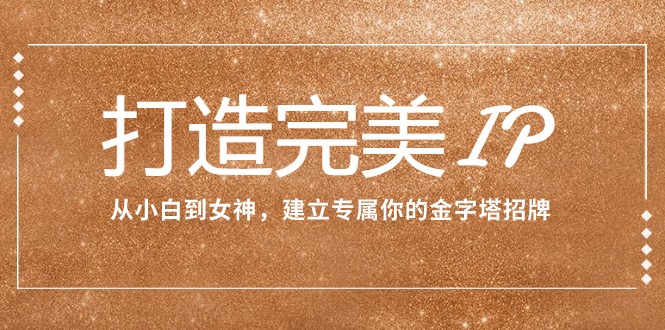 打造完美IP:从小白到女神,建立专属你的金字塔招牌(15节课)
