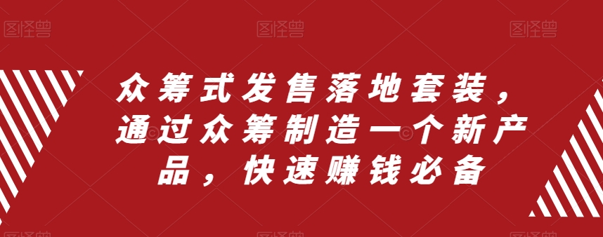 (8004期)众筹 式发售落地套装,通过众筹制造一个新产品,快速赚钱必备