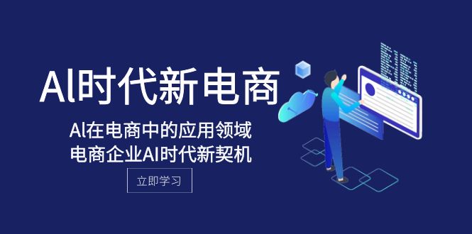 (8039期)Al-时代新电商,Al在电商中的应用领域,电商企业AI时代新契机