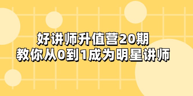 好讲师-升值营-第20期,教你从0到1成为明星讲师