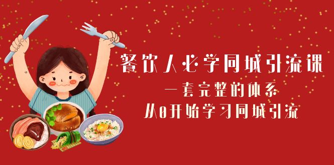 （8224期）餐饮人必学-同城引流课：一套完整的体系，从0开始学习同城引流（68节课）