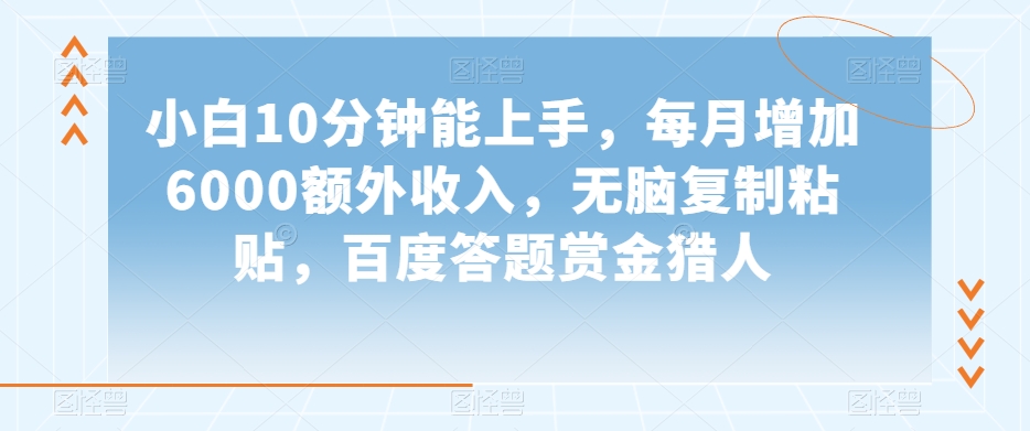 小白10分钟能上手,每月增加6000额外收入,无脑复制粘贴,百度答题赏金猎人【揭秘】