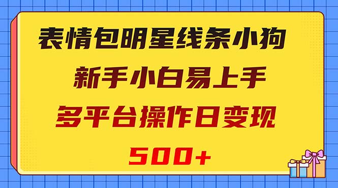 (8240期)表情包明星线条小狗变现项目,小白易上手多平台操作日变现500+