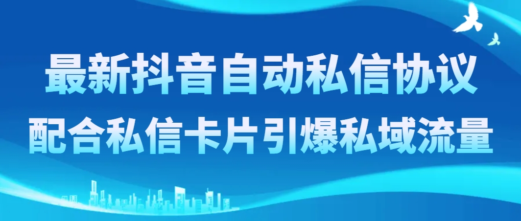 (8284期)最新抖音自动私信协议,配合私信卡片引爆私域流量