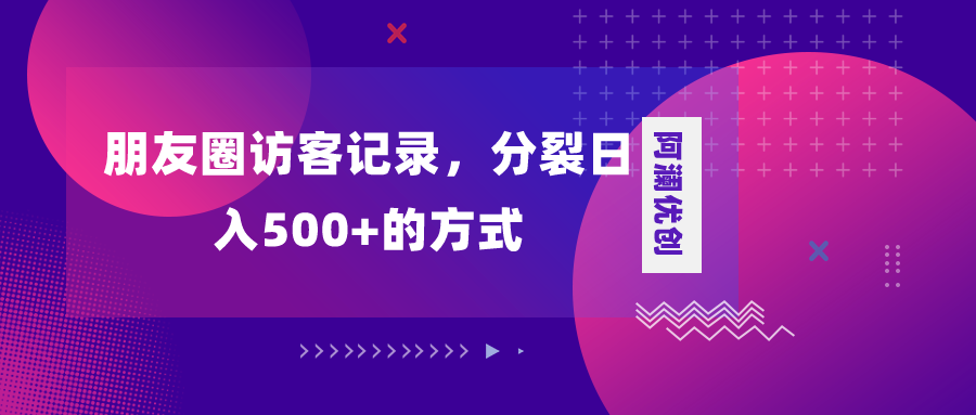 (8301期)朋友圈访客记录,分裂日入500+,变现加分裂