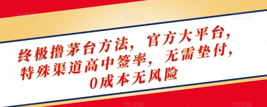 终极撸茅台方法,官方大平台,特殊渠道高中签率,无需垫付,0成本无风险【揭秘】